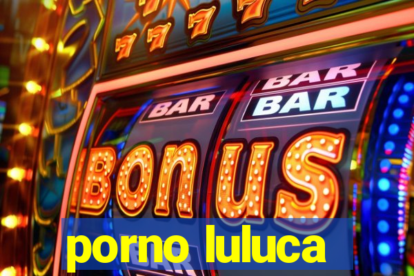 porno luluca